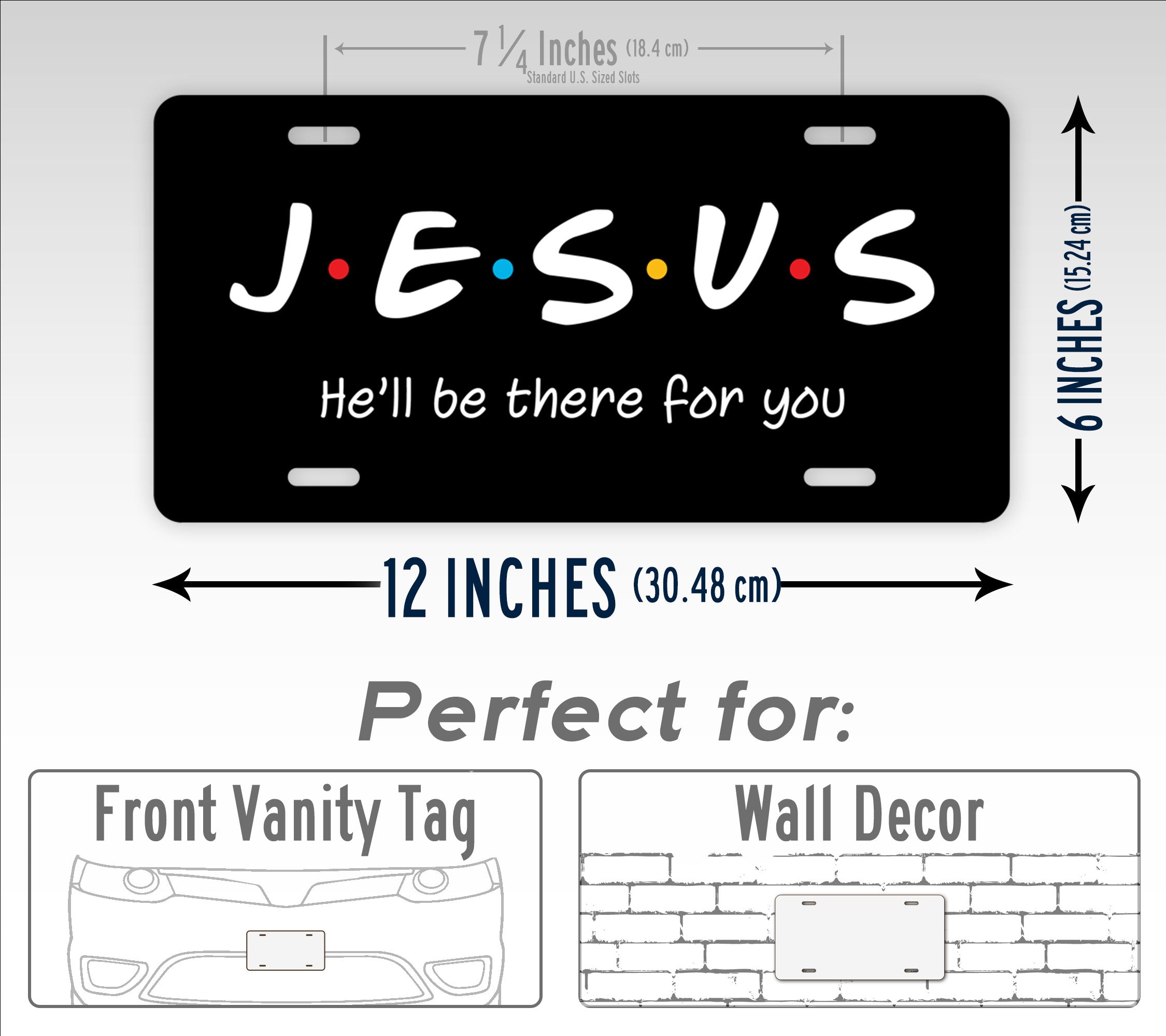 Jesus He'll Be There For You Friends Style 6x12 License Plate