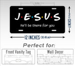 Jesus He'll Be There For You Friends Style 6x12 License Plate