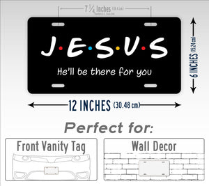 Jesus He'll Be There For You Friends Style 6x12 License Plate