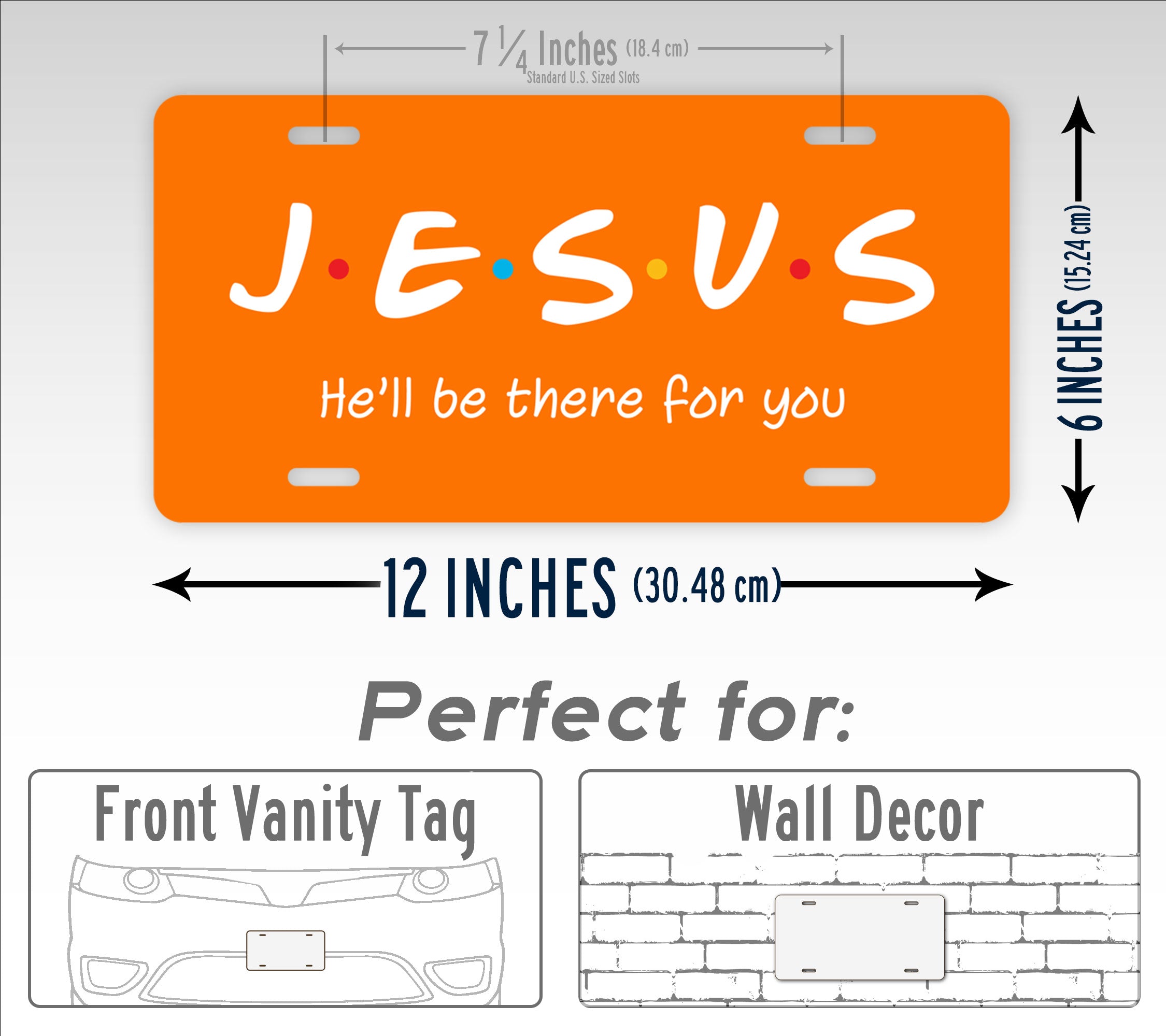 Jesus He'll Be There For You Friends Style 6x12 License Plate