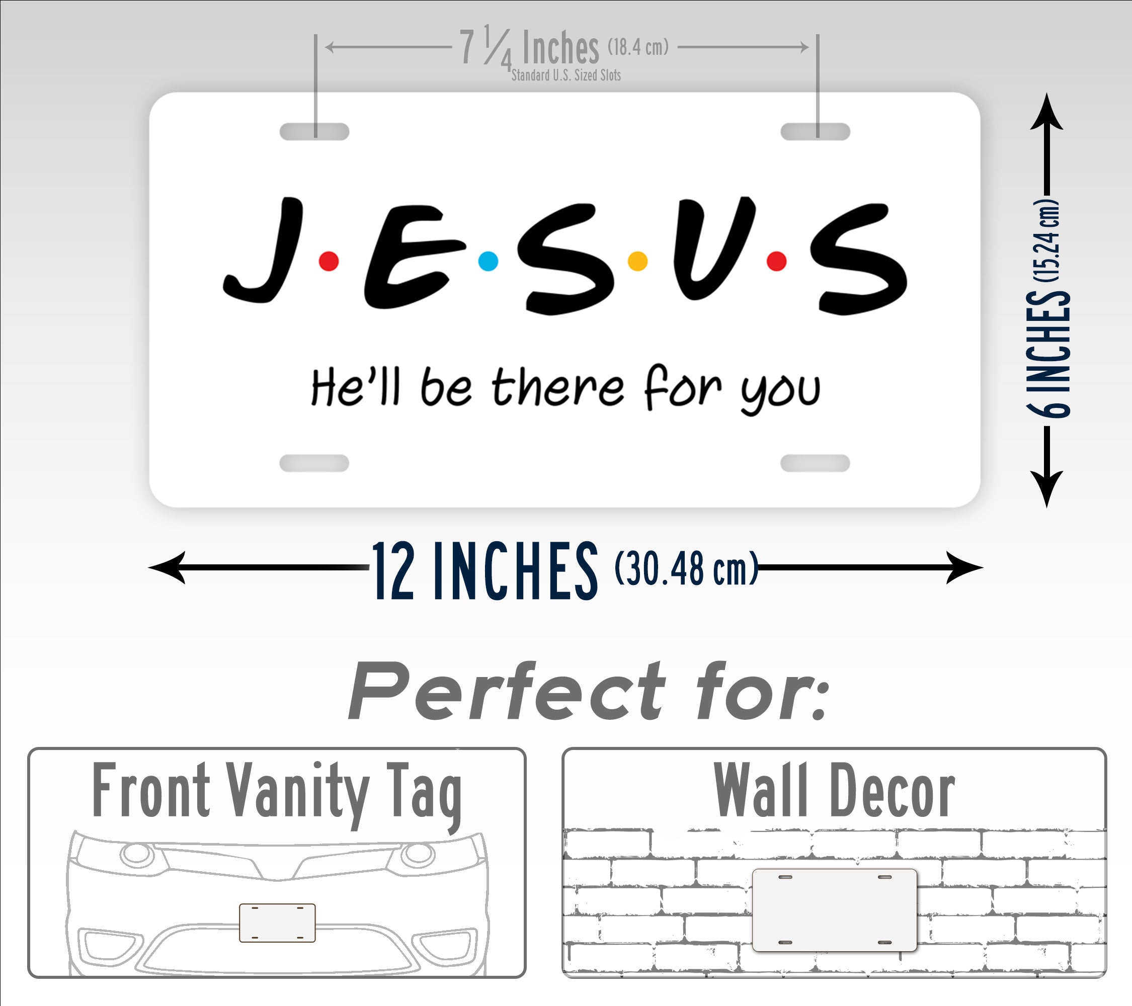 Jesus He'll Be There For You Friends Style 6x12 License Plate