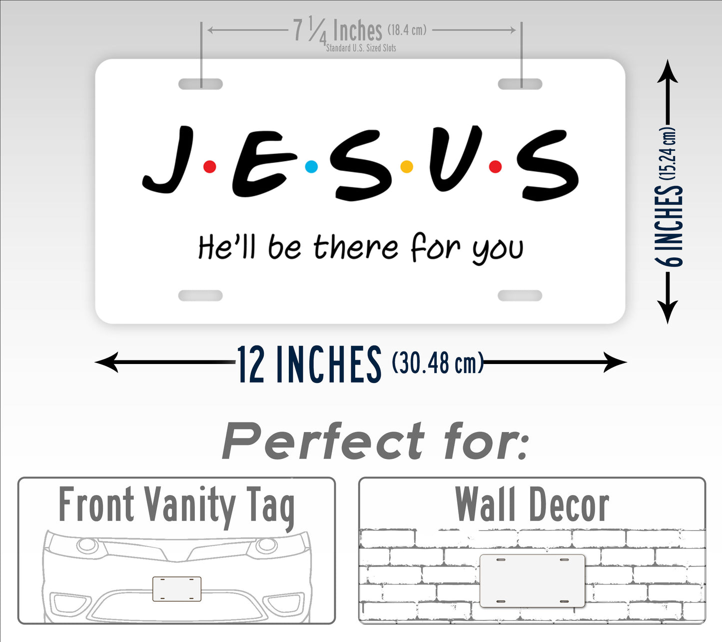 Jesus He'll Be There For You Friends Style 6x12 License Plate