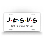 Jesus He'll Be There For You Friends Style 6x12 License Plate