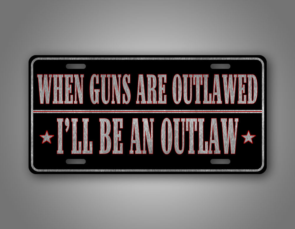 Western Style License Plate When Guns Are Outlawed Ill Be An Outlaw 2nd Amendment Auto Tag 