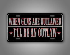 Western Style License Plate When Guns Are Outlawed Ill Be An Outlaw 2nd Amendment Auto Tag 